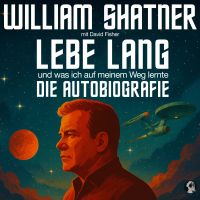 William Shatner: Lebe Lang ... und was ich auf meinem Weg lernte