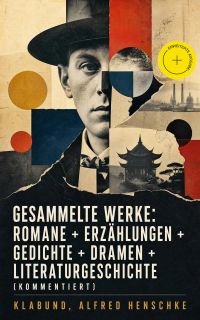 Gesammelte Werke: Romane + Erzählungen + Gedichte + Dramen + Literaturgeschichte (Kommentiert)
