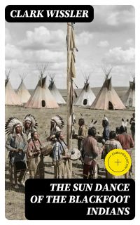 The Sun Dance of the Blackfoot Indians