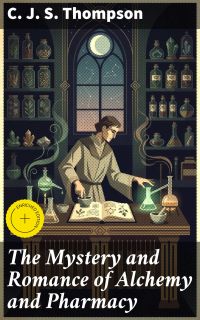 The Mystery and Romance of Alchemy and Pharmacy