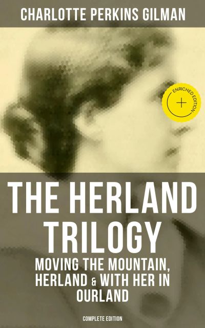 THE HERLAND TRILOGY: Moving the Mountain, Herland & With Her in Ourland (Complete Edition)