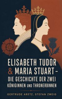 Elisabeth Tudor & Maria Stuart - Die Geschichte der zwei Königinnen und Thronerbinnen