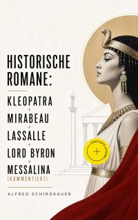 Historische Romane: Kleopatra + Mirabeau + Lassalle + Lord Byron + Messalina (Kommentiert)