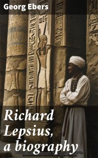 Richard Lepsius, a biography