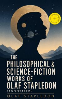 The Philosophical & Science-Fiction Works of Olaf Stapledon (Annotated)