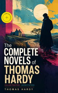 The Complete Novels of Thomas Hardy (Illustrated) (Annotated)