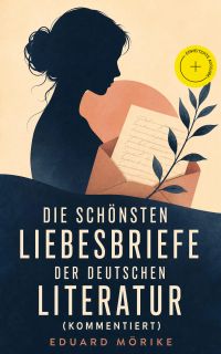 Die schönsten Liebesbriefe der deutschen Literatur (Kommentiert)