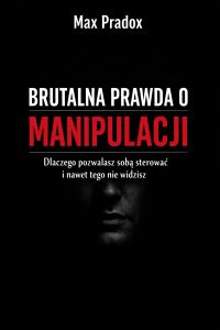 Brutalna prawda o manipulacji - Dlaczego pozwalasz sobą sterować i nawet tego nie widzisz