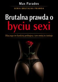 Brutalna prawda o byciu sexi - Dlaczego im bardziej próbujesz, tym mniej to istnieje