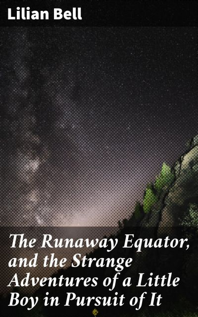 The Runaway Equator, and the Strange Adventures of a Little Boy in Pursuit of It