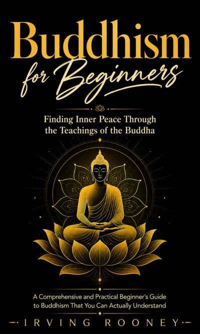 Buddhism for Beginners: Finding Inner Peace Through the Teachings of the Buddha (A Comprehensive and Practical Beginner's Guide to Buddhism That You Can Actually Understand)