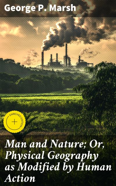 Man and Nature; Or, Physical Geography as Modified by Human Action
