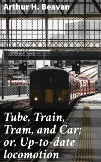 Tube, Train, Tram, and Car; or, Up-to-date locomotion
