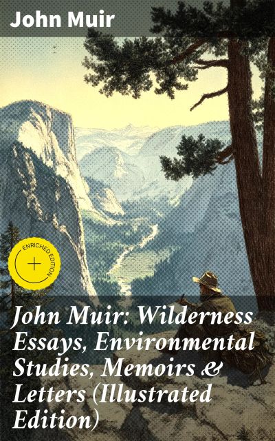 John Muir: Wilderness Essays, Environmental Studies, Memoirs & Letters (Illustrated Edition)