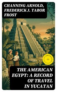 The American Egypt: A Record of Travel in Yucatan