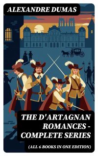 The D'Artagnan Romances - Complete Series (All 6 Books in One Edition)