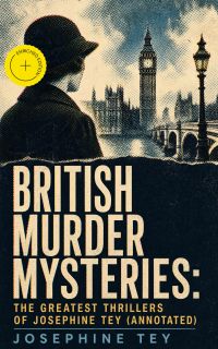BRITISH MURDER MYSTERIES: The Greatest Thrillers of Josephine Tey (Annotated)