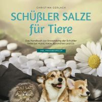 Schüßler Salze für Tiere: Das Handbuch zur Anwendung der Schüßler Salze bei Hund, Katze, Kaninchen und Co. - inkl. Praxisbeispielen