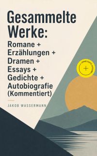Gesammelte Werke: Romane + Erzählungen + Dramen + Essays + Gedichte + Autobiografie (Kommentiert)