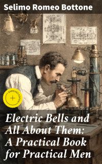 Electric Bells and All About Them: A Practical Book for Practical Men
