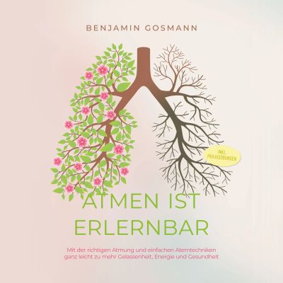 Atmen ist erlernbar: Mit der richtigen Atmung und einfachen Atemtechniken ganz leicht zu mehr Gelassenheit, Energie und Gesundheit - inkl. Praxisübungen