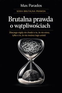 Brutalna prawda o wątpliwościach - dlaczego nigdy nie chodzi o to, że nie wiesz, tylko o to, że nie możesz tego unieść