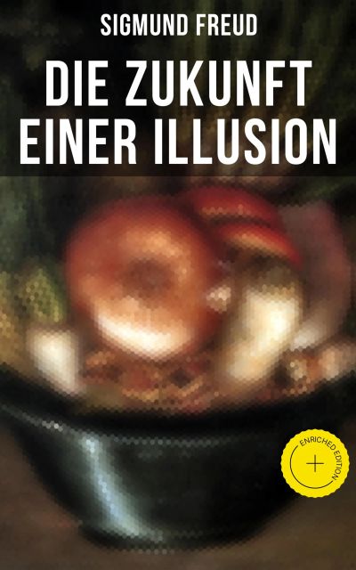Sigmund Freud: Die Zukunft einer Illusion