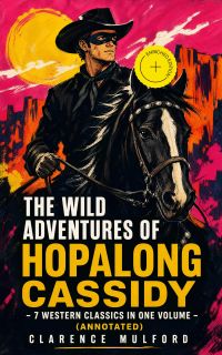 The Wild Adventures of Hopalong Cassidy – 7 Western Classics in One Volume (Annotated)