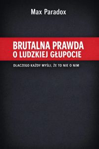 Brutalna prawda o ludzkiej głupocie - Dlaczego każdy myśli, że to nie o nim