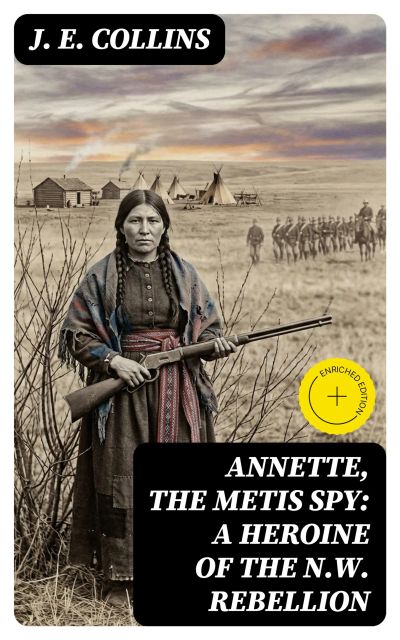 Annette, the Metis Spy: A Heroine of the N.W. Rebellion