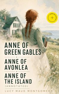 Anne of Green Gables + Anne of Avonlea + Anne of the Island (Annotated)