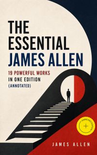 The Essential James Allen: 19 Powerful Works in One Edition (Annotated)