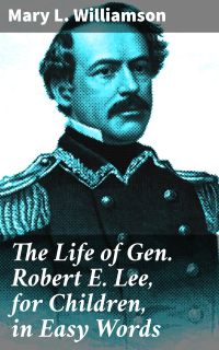 The Life of Gen. Robert E. Lee, for Children, in Easy Words