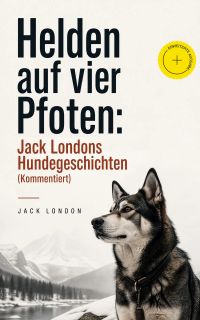 Helden auf vier Pfoten: Jack Londons Hundegeschichten (Kommentiert)