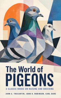The World of Pigeons: 3 Classic Books on Raising and Breeding