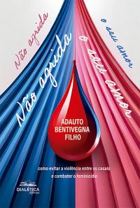 Não agrida o seu amor (como evitar a violência entre os casais e combater o feminicídio)
