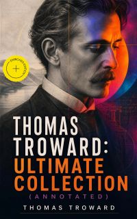 Thomas Troward: Ultimate Collection (Annotated)