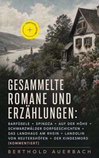 Gesammelte Romane und Erzählungen: Barfüßele + Spinoza + Auf der Höhe + Schwarzwälder Dorfgeschichten + Das Landhaus am Rhein + Landolin von Reutershöfen + Der Kindesmord (Kommentiert)