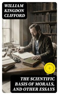 The Scientific Basis of Morals, and Other Essays