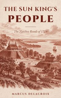 The Sun King's People: The Natchez Revolt of 1729