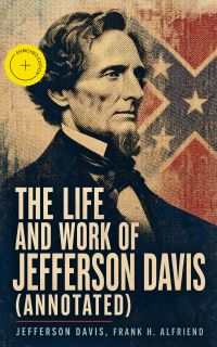 The Life and Work of Jefferson Davis (Annotated)