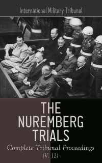 The Nuremberg Trials: Complete Tribunal Proceedings (V. 12)