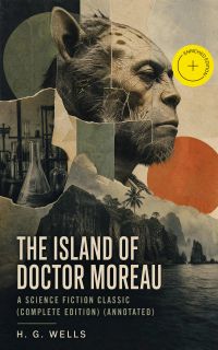 The Island of Doctor Moreau - A Science Fiction Classic (Complete Edition) (Annotated)