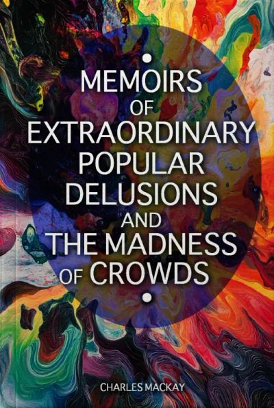Memoirs of Extraordinary Popular Delusions and the Madness of Crowds