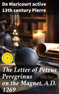 The Letter of Petrus Peregrinus on the Magnet, A.D. 1269