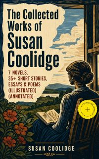 The Collected Works of Susan Coolidge: 7 Novels, 35+ Short Stories, Essays & Poems (Illustrated) (Annotated)