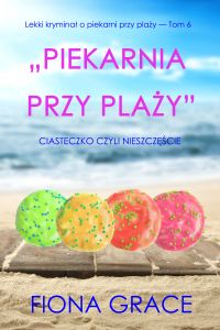 Piekarnia przy plaży: Ciasteczko czyli nieszczęście (Lekki kryminał o piekarni przy plaży — Tom 6)