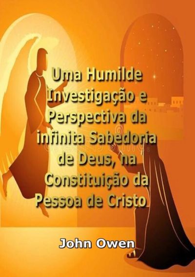 Uma Humilde Investigação E Perspectiva Da Infinita Sabedoria De Deus, Na Constituição Da Pessoa De Cristo
