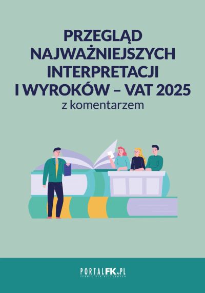 Przegląd najważniejszych interpretacji i wyroków – VAT 2025 z komentarzem