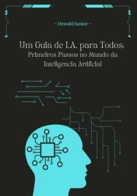 Um Guia De I.a Para Todos: Primeiros Passos No Mundo Da Inteligência Artificial